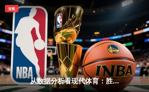 从数据分析看现代体育：胜负背后的算法革命与战术演化