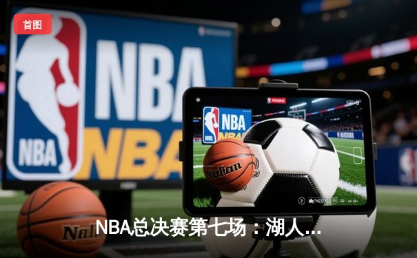 NBA总决赛第七场：湖人队加时险胜凯尔特人队夺冠