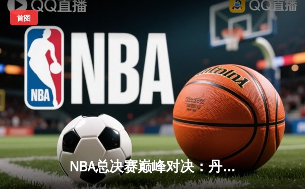 NBA总决赛巅峰对决：丹佛掘金加时险胜迈阿密热火，约基奇三双定乾坤