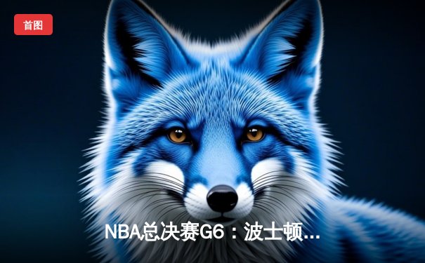NBA总决赛G6：波士顿凯尔特人客场力克勇士，塔图姆26+10+6率队夺赛点