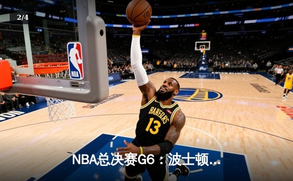 NBA总决赛G6：波士顿凯尔特人客场力克勇士，塔图姆26+10+6率队夺赛点 - 2
