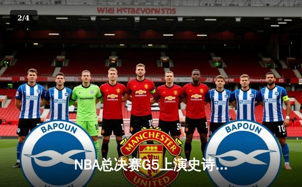 NBA总决赛G5上演史诗逆转 凯尔特人末节狂轰40分捍卫主场 - 2