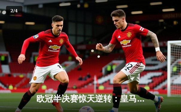 欧冠半决赛惊天逆转：皇马加时绝杀拜仁 维尼修斯独造三球闪耀伯纳乌 - 2