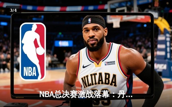 NBA总决赛激战落幕：丹佛掘金4-1击败迈阿密热火首夺总冠军 - 3