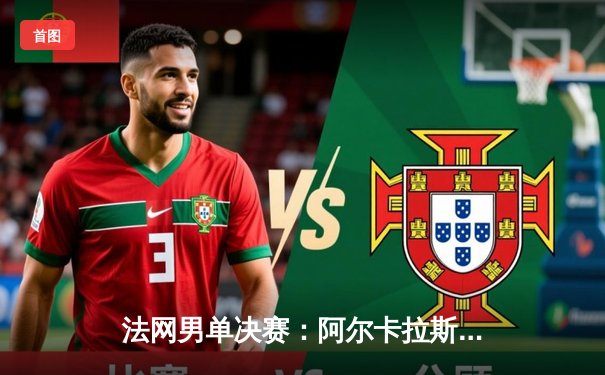 法网男单决赛：阿尔卡拉斯鏖战五盘力克辛纳 首夺大满贯创造历史