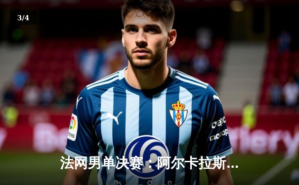 法网男单决赛：阿尔卡拉斯鏖战五盘力克辛纳 首夺大满贯创造历史 - 3