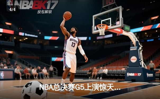 NBA总决赛G5上演惊天逆转 独行侠末节发力险胜凯尔特人 - 4