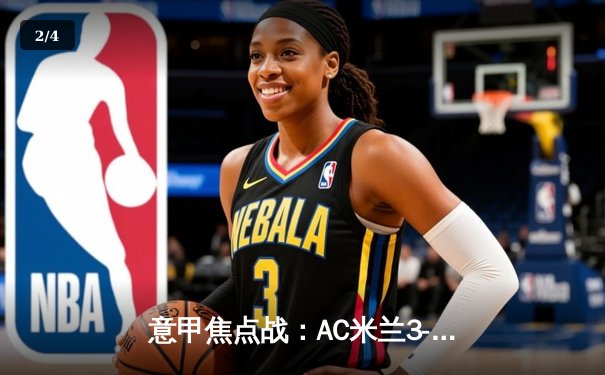 意甲焦点战：AC米兰3-2逆转那不勒斯，莱奥传射建功锁定胜局 - 2