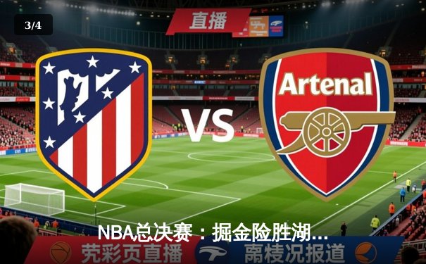 NBA总决赛：掘金险胜湖人，约基奇三双助队夺取赛点 - 3