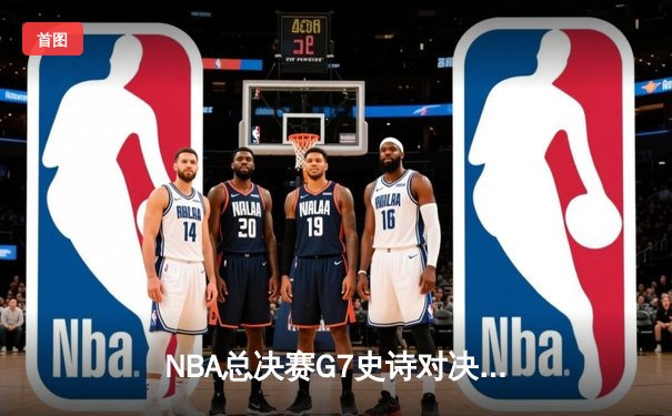 NBA总决赛G7史诗对决：湖人加时险胜凯尔特人捧起第18冠