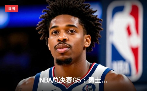  NBA总决赛G5：勇士逆转夺冠，库里斩获FMVP