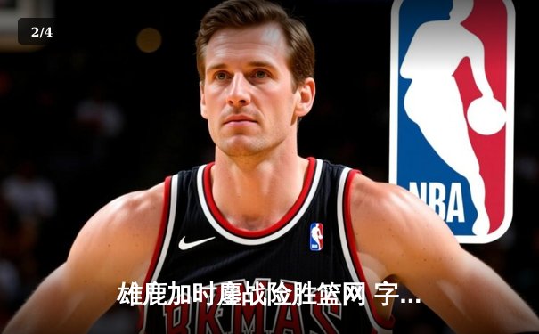 雄鹿加时鏖战险胜篮网 字母哥44分率队捍卫主场 - 2