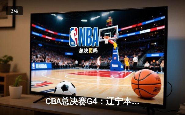 CBA总决赛G4：辽宁本钢逆转广东宏远 总比分3-1夺赛点 - 2