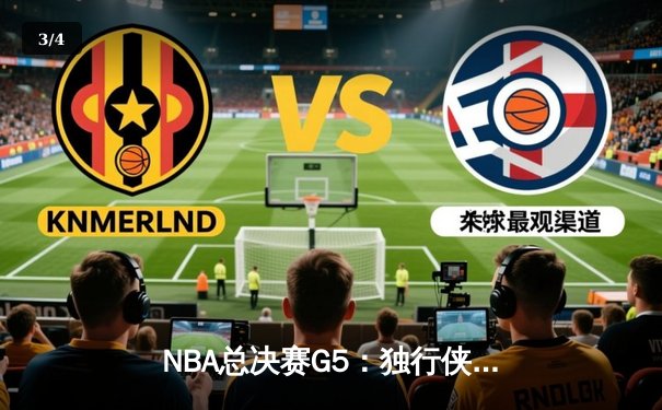 NBA总决赛G5：独行侠惊险逆转凯尔特人，东契奇狂砍40+三双捍卫主场 - 3