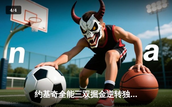 约基奇全能三双掘金逆转独行侠，东契奇44分难救主 - 4